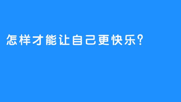 怎样才能让自己更快乐？