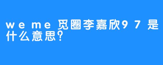 weme觅圈李嘉欣97是什么意思？