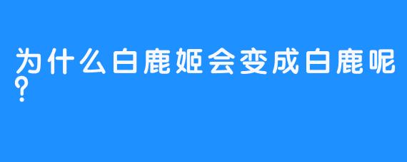 为什么白鹿姬会变成白鹿呢？