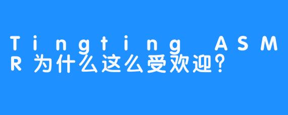 Tingting ASMR为什么这么受欢迎？