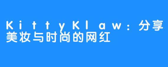 KittyKlaw：分享美妆与时尚的网红