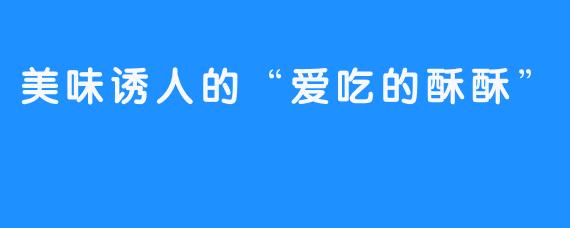 美味诱人的“爱吃的酥酥”