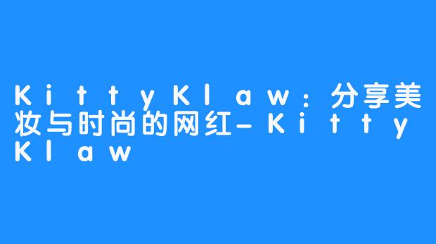 KittyKlaw：分享美妆与时尚的网红-KittyKlaw