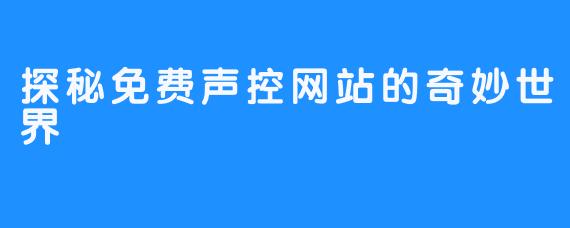 探秘免费声控网站的奇妙世界