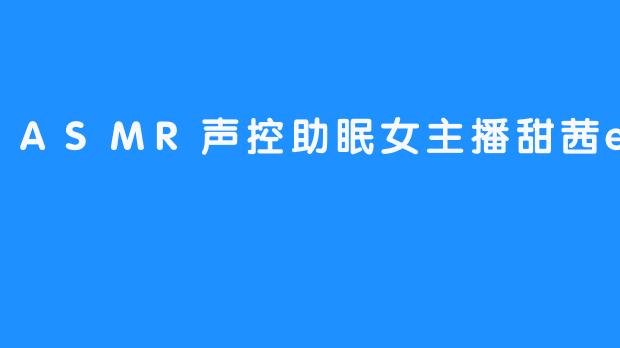 ASMR声控助眠女主播甜茜er