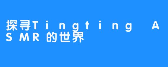 探寻Tingting ASMR的世界