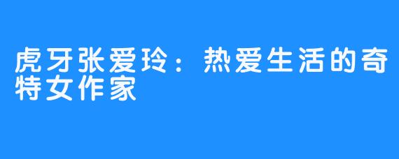 虎牙张爱玲:热爱生活的奇特女作家