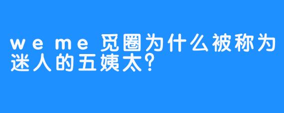 weme觅圈为什么被称为迷人的五姨太？