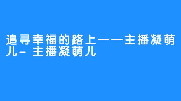 追寻幸福的路上——主播凝萌儿-主播凝萌儿