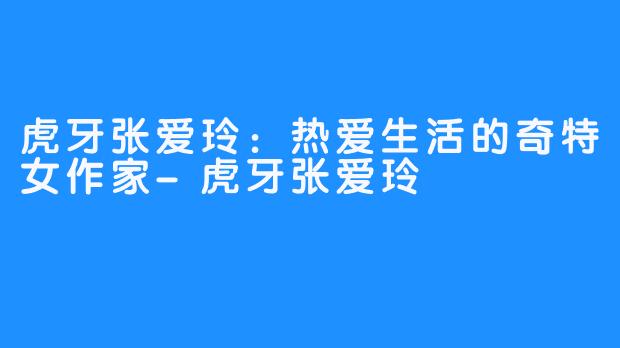 虎牙张爱玲:热爱生活的奇特女作家-虎牙张爱玲