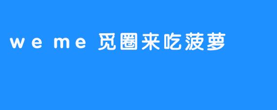 weme觅圈来吃菠萝