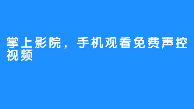 掌上影院，手机观看免费声控视频