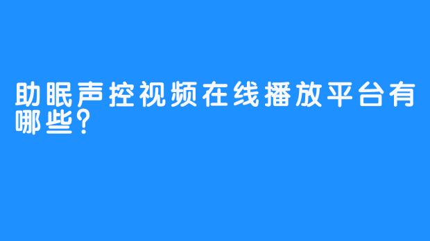 助眠声控视频在线播放平台有哪些？