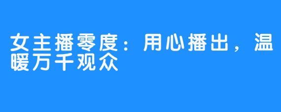 女主播零度:用心播出,温暖万千观众