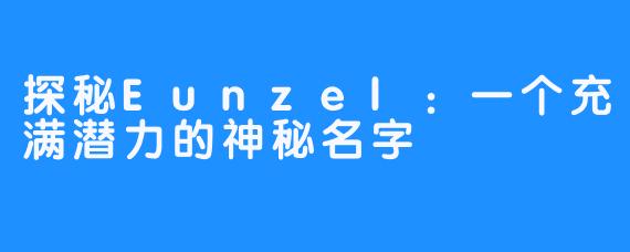 探秘Eunzel:一个充满潜力的神秘名字