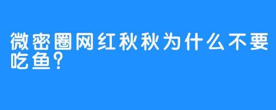 微密圈网红秋秋为什么不要吃鱼?