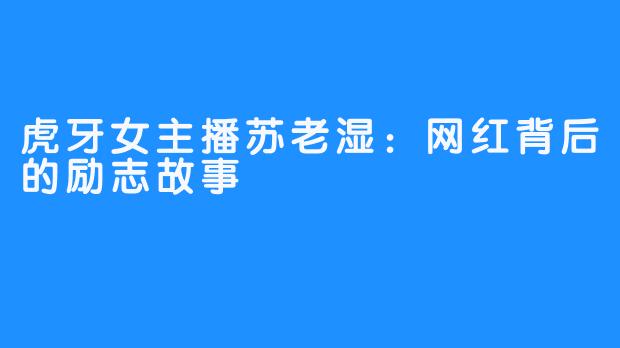 虎牙女主播苏老湿:网红背后的励志故事