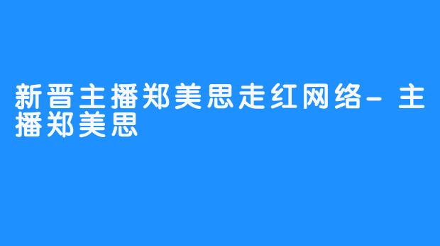 新晋主播郑美思走红网络-主播郑美思