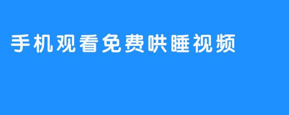 手机观看免费哄睡视频