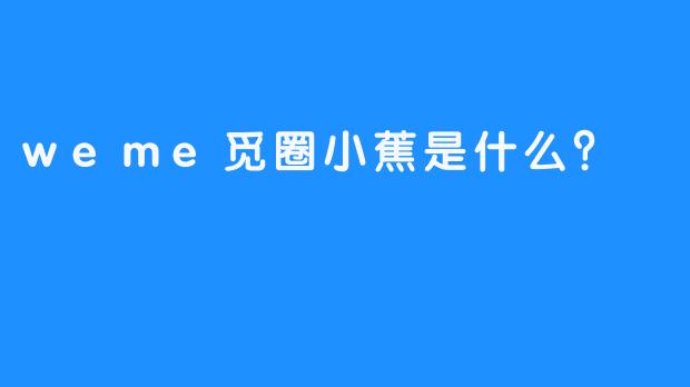 weme觅圈小蕉是什么？