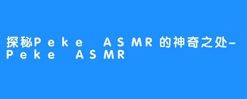探秘Peke ASMR的神奇之处-Peke ASMR