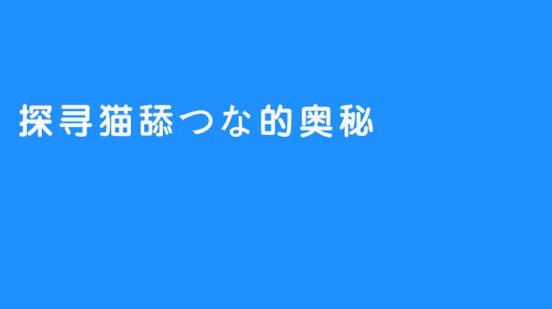 探寻猫舔つな的奥秘