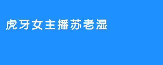 虎牙女主播苏老湿