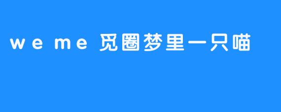 weme觅圈梦里一只喵
