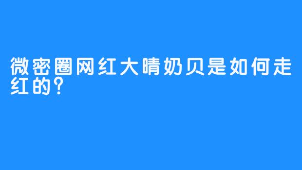 微密圈网红大晴奶贝是如何走红的？