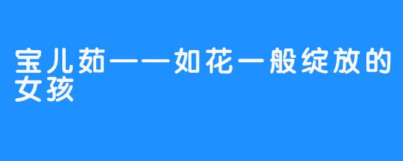 宝儿茹——如花一般绽放的女孩