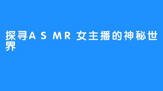 探寻ASMR女主播的神秘世界