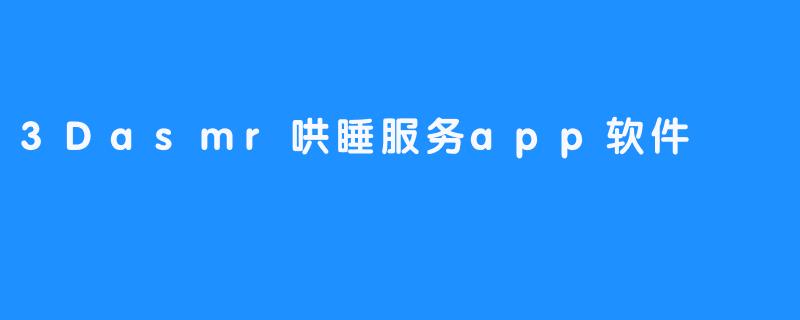 3Dasmr哄睡服务app软件