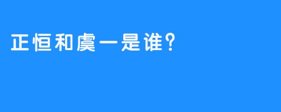正恒和虞一是谁？