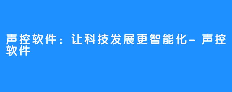 声控软件:让科技发展更智能化-声控软件