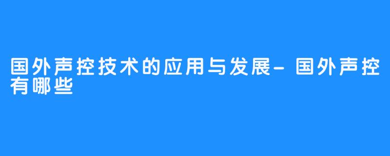 国外声控技术的应用与发展-国外声控有哪些
