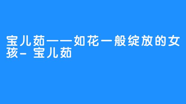 宝儿茹——如花一般绽放的女孩-宝儿茹