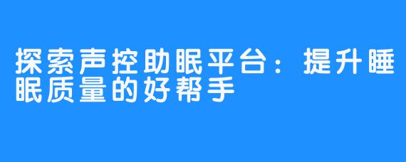 探索声控助眠平台:提升睡眠质量的好帮手
