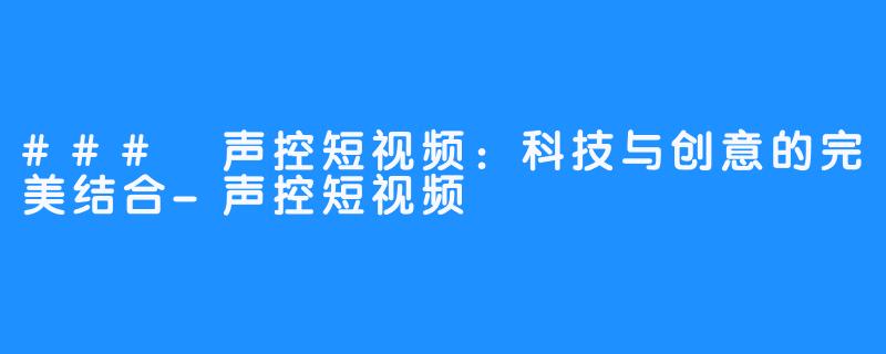 ### 声控短视频:科技与创意的完美结合-声控短视频