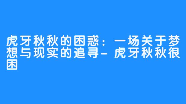 虎牙秋秋的困惑:一场关于梦想与现实的追寻-虎牙秋秋很困
