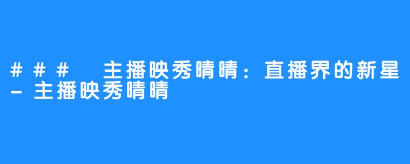 ### 主播映秀晴晴:直播界的新星-主播映秀晴晴