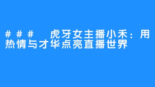 ### 虎牙女主播小禾:用热情与才华点亮直播世界