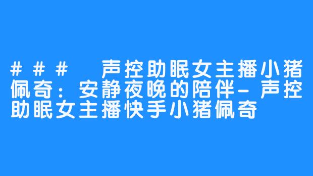 ### 声控助眠女主播小猪佩奇:安静夜晚的陪伴-声控助眠女主播快手小猪佩奇