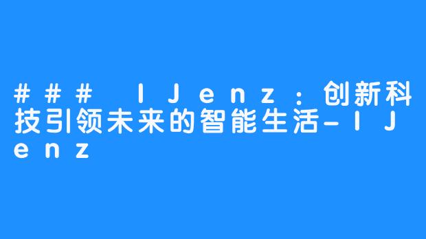 ### IJenz:创新科技引领未来的智能生活-IJenz
