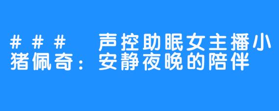 ### 声控助眠女主播小猪佩奇:安静夜晚的陪伴