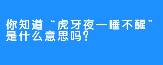 你知道“虎牙夜一睡不醒”是什么意思吗？