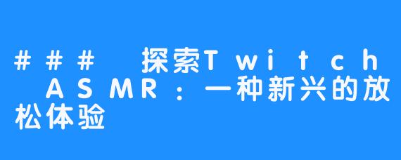 ### 探索Twitch ASMR:一种新兴的放松体验