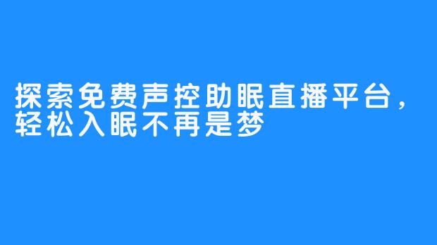 探索免费声控助眠直播平台,轻松入眠不再是梦