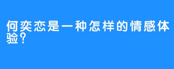 何奕恋是一种怎样的情感体验？