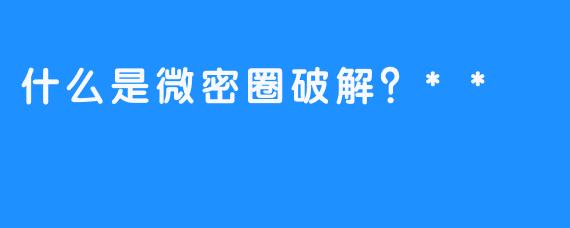 什么是微密圈破解？**