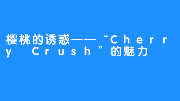 樱桃的诱惑——“Cherry Crush”的魅力